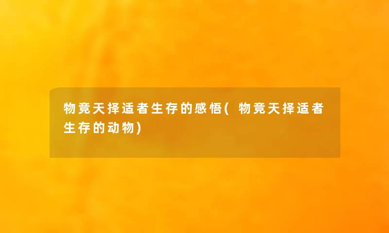 物竞天择适者生存的感悟(物竞天择适者生存的动物)