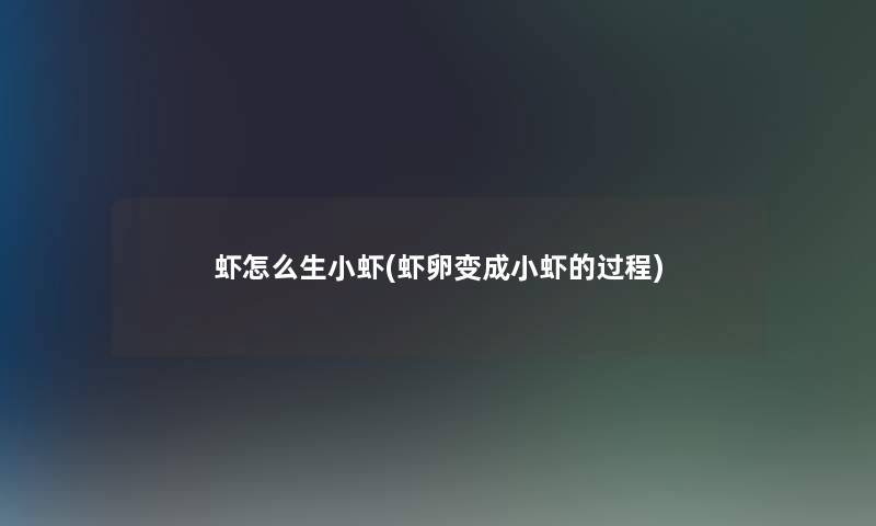 虾怎么生小虾(虾卵变成小虾的过程)