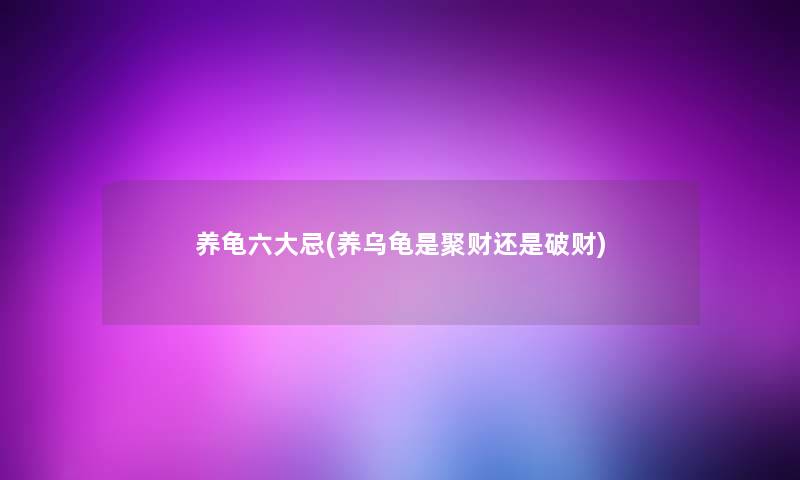 养龟六大忌(养乌龟是聚财还是破财)