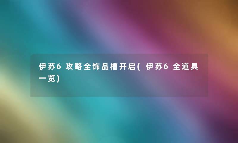 伊苏6攻略全饰品槽开启(伊苏6全道具一览)