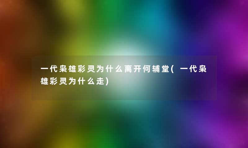 一代枭雄彩灵为什么离开何辅堂(一代枭雄彩灵为什么走)