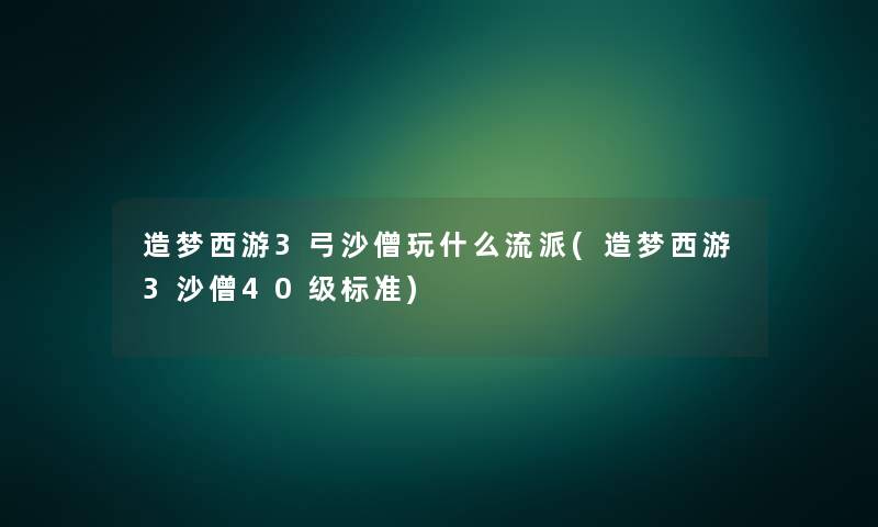 造梦西游3弓沙僧玩什么流派(造梦西游3沙僧40级标准)