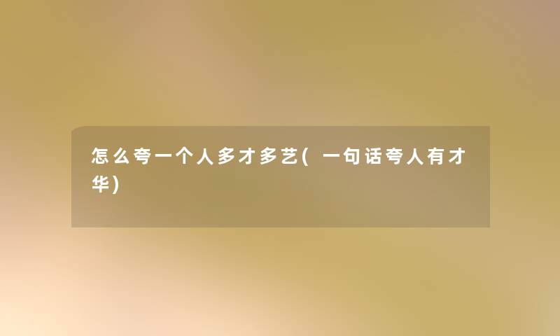 怎么夸一个人多才多艺(一句话夸人有才华)