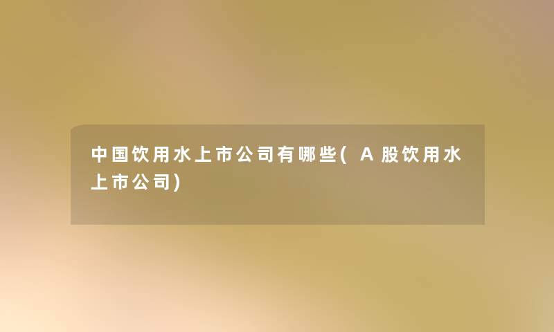 中国饮用水上市公司有哪些(A股饮用水上市公司)