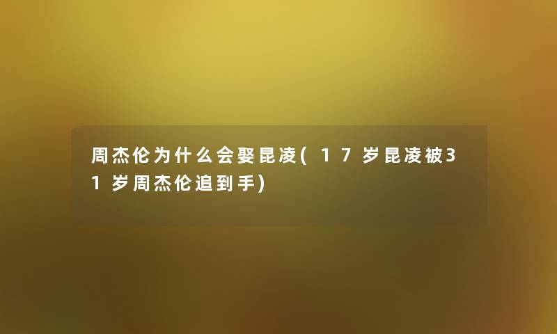 周杰伦为什么会娶昆凌(17岁昆凌被31岁周杰伦追到手)