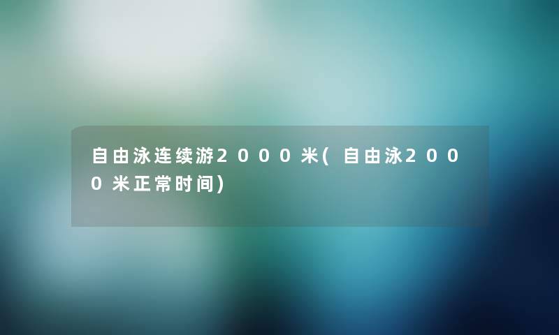 自由泳连续游2000米(自由泳2000米正常时间)