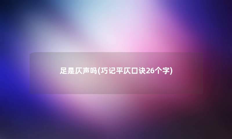 足是仄声吗(巧记平仄口诀26个字)