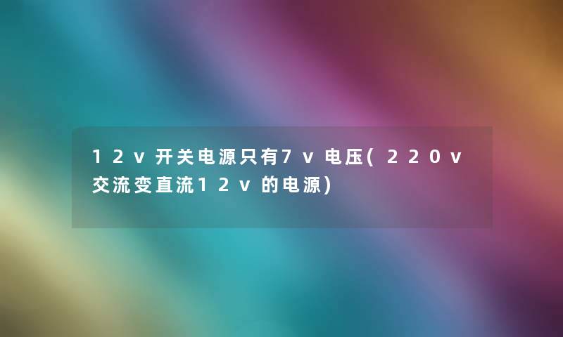 12v开关电源只有7v电压(220v交流变直流12v的电源)