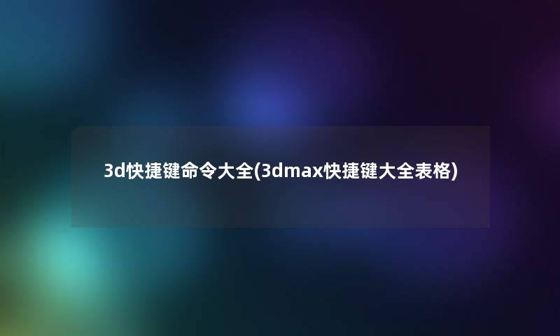 3d快捷键命令大全(3dmax快捷键大全表格)