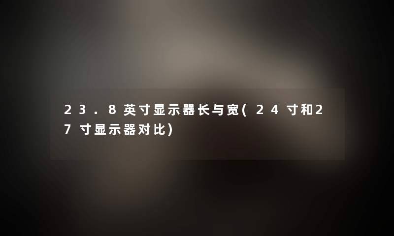 23.8英寸显示器长与宽(24寸和27寸显示器对比)