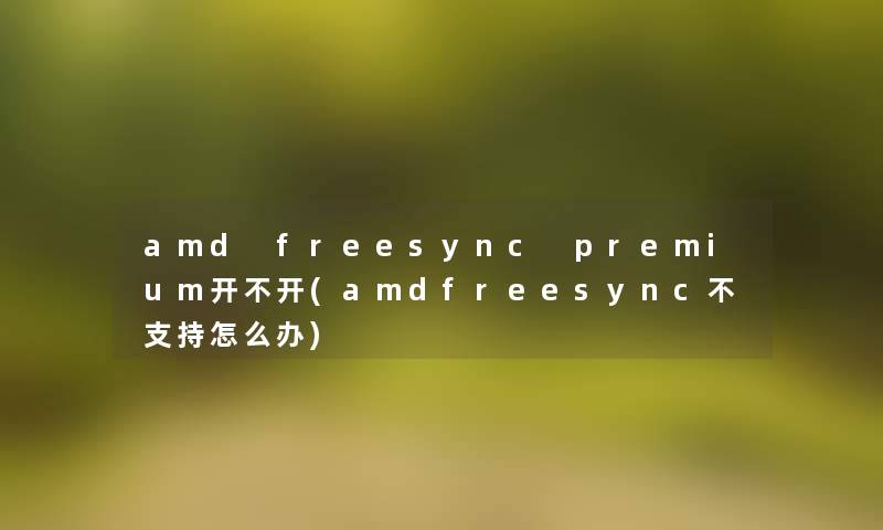 amd freesync premium开不开(amdfreesync不支持怎么办)