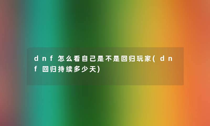 dnf怎么看自己是不是回归玩家(dnf回归持续多少天)