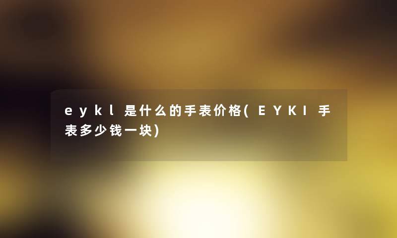 eykl是什么的手表价格(EYKI手表多少钱一块)