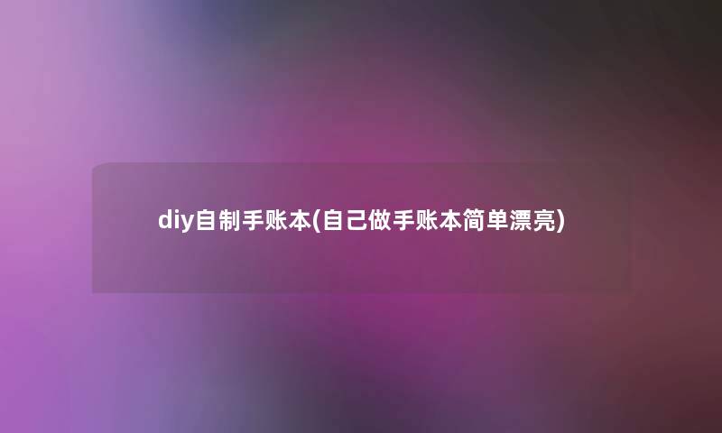 diy自制手账本(自己做手账本简单漂亮)