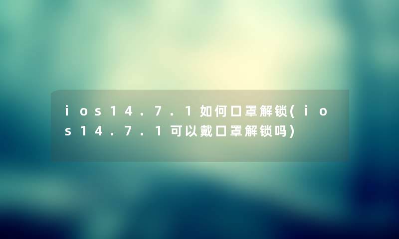 ios14.7.1如何口罩解锁(ios14.7.1可以戴口罩解锁吗)