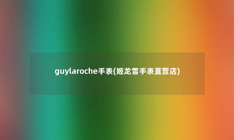 guylaroche手表(姬龙雪手表直营店)