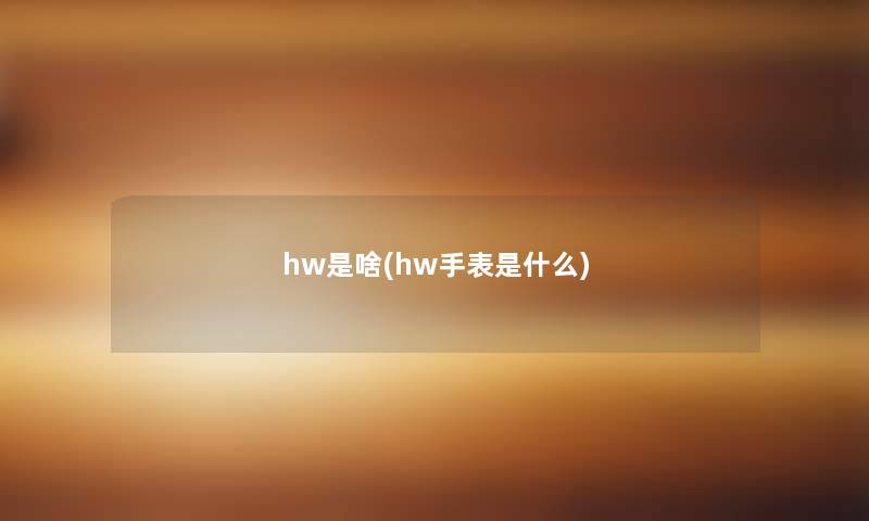 hw是啥(hw手表是什么)