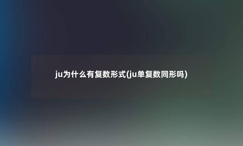 ju为什么有复数形式(ju单复数同形吗)