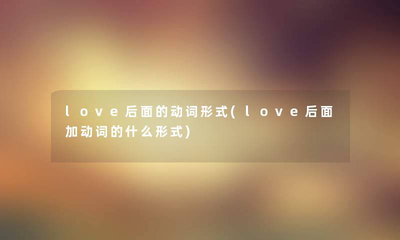 love后面的动词形式(love后面加动词的什么形式)