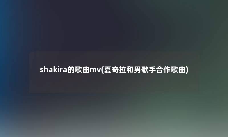 shakira的歌曲mv(夏奇拉和男歌手合作歌曲)