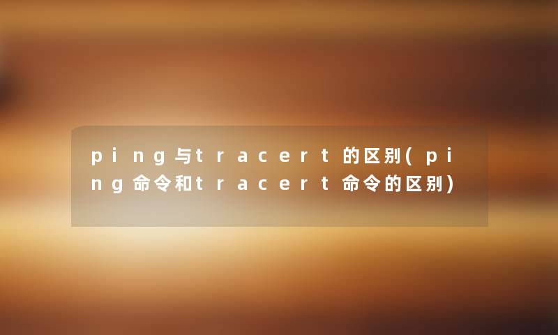 ping与tracert的区别(ping命令和tracert命令的区别)