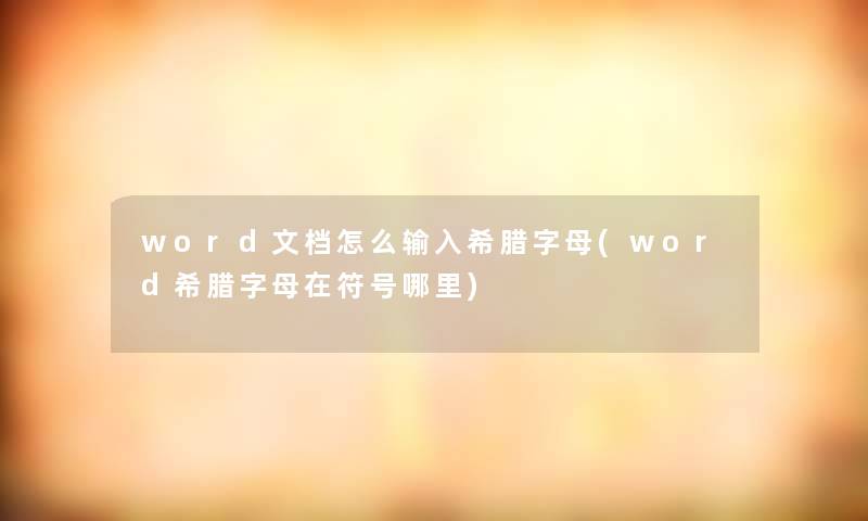 word文档怎么输入希腊字母(word希腊字母在符号哪里)