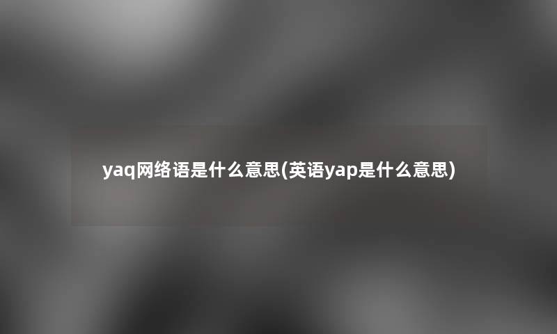 yaq网络语是什么意思(英语yap是什么意思)