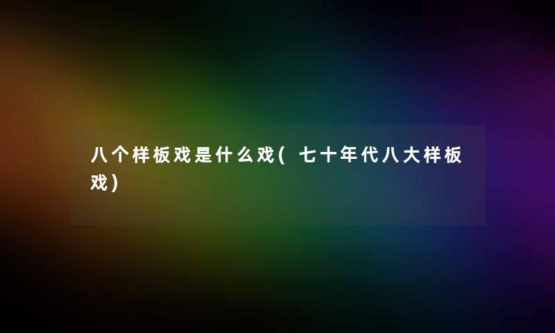 八个样板戏是什么戏(七十年代八大样板戏)