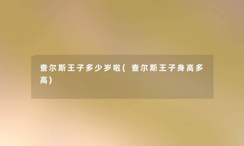 查尔斯王子多少岁啦(查尔斯王子身高多高)