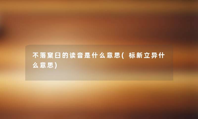 不落窠臼的读音是什么意思(标新立异什么意思)