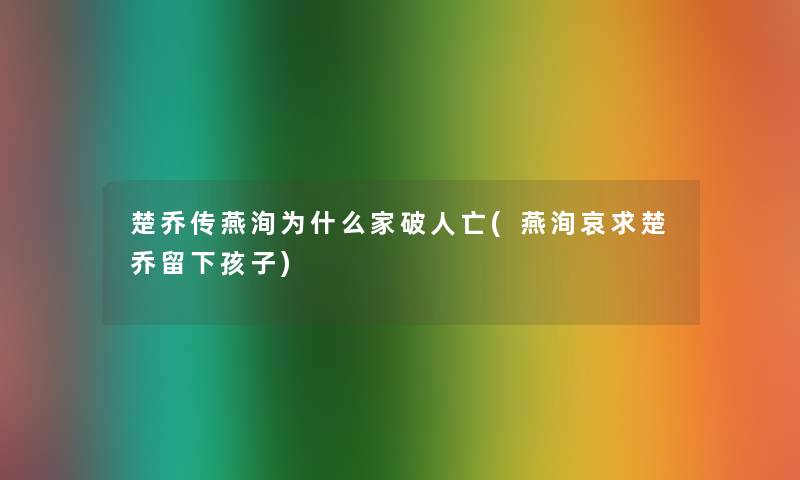 楚乔传燕洵为什么家破人亡(燕洵哀求楚乔留下孩子)