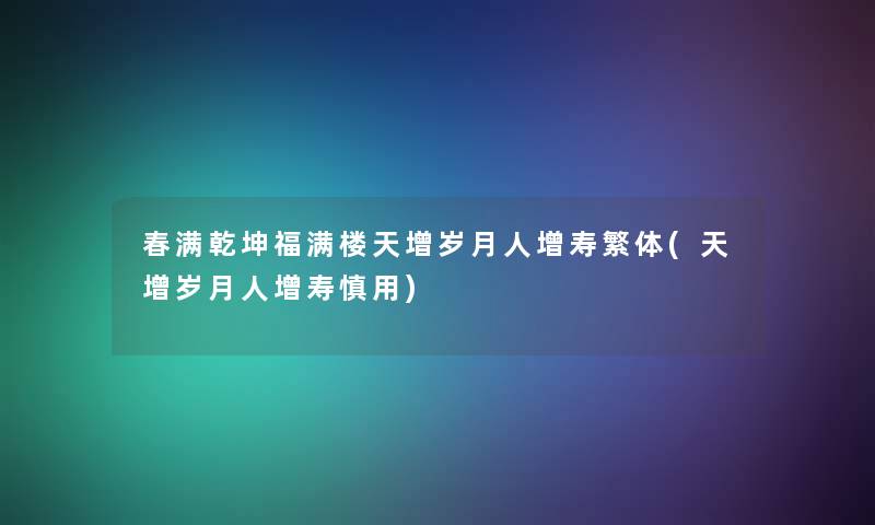 春满乾坤福满楼天增岁月人增寿繁体(天增岁月人增寿慎用)