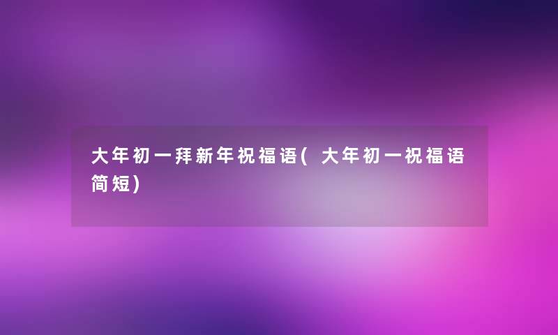 大年初一拜新年祝福语(大年初一祝福语简短)