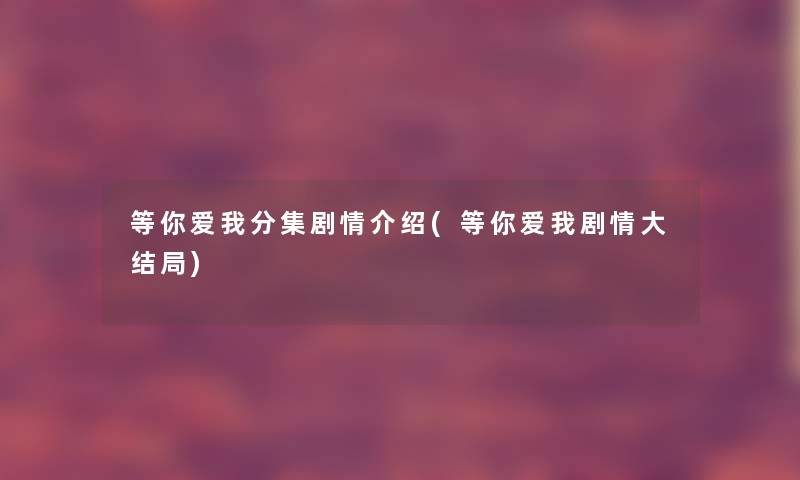 等你爱我分集剧情介绍(等你爱我剧情大结局)