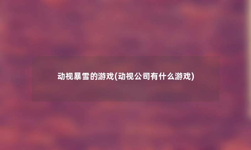 动视暴雪的游戏(动视公司有什么游戏)