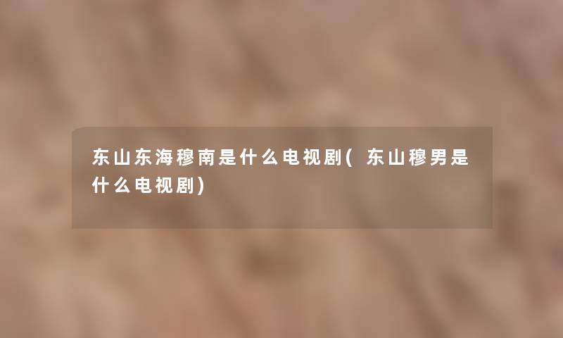 东山东海穆南是什么电视剧(东山穆男是什么电视剧)