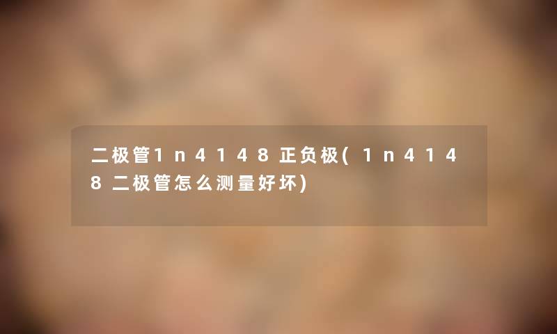 二极管1n4148正负极(1n4148二极管怎么测量好坏)