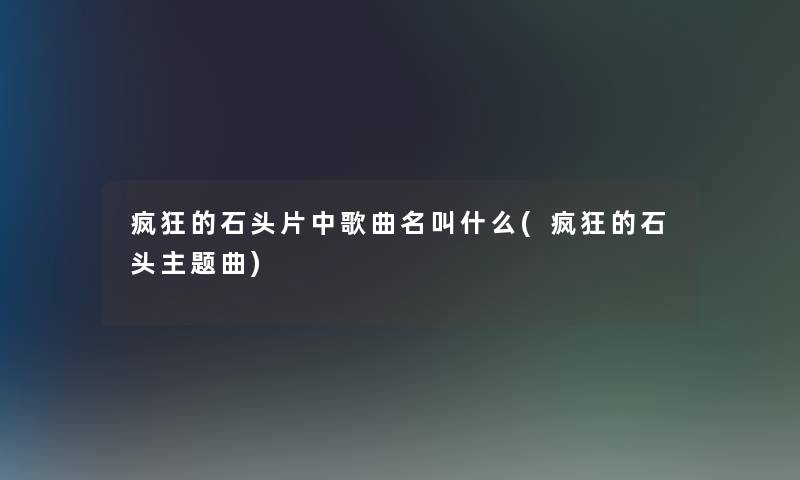 疯狂的石头片中歌曲名叫什么(疯狂的石头主题曲)