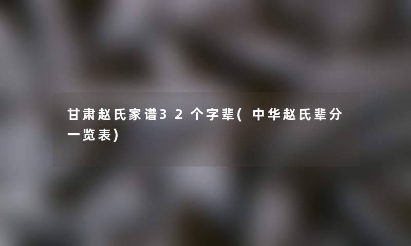 甘肃赵氏家谱32个字辈(中华赵氏辈分一览表)