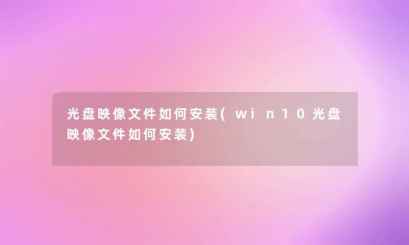 光盘映像文件如何安装(win10光盘映像文件如何安装)