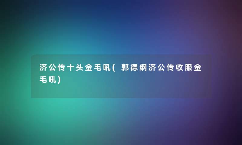 济公传十头金毛吼(郭德纲济公传收服金毛吼)