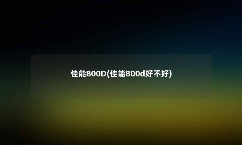 佳能800D(佳能800d好不好)