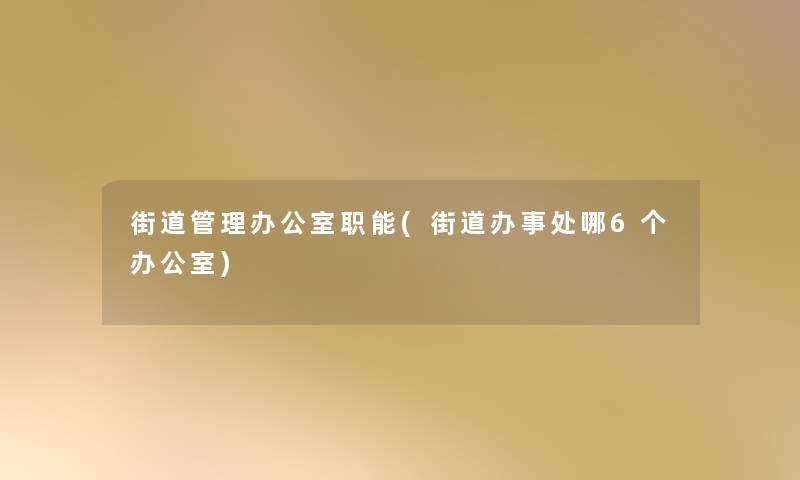 街道管理办公室职能(街道办事处哪6个办公室)