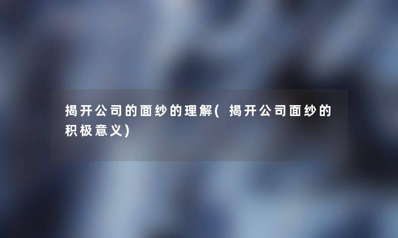 揭开公司的面纱的理解(揭开公司面纱的积极意义)