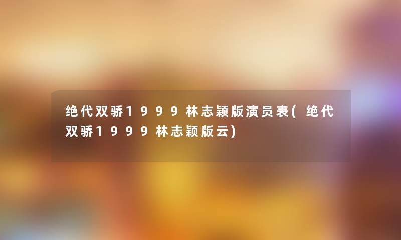 绝代双骄1999林志颖版演员表(绝代双骄1999林志颖版云)