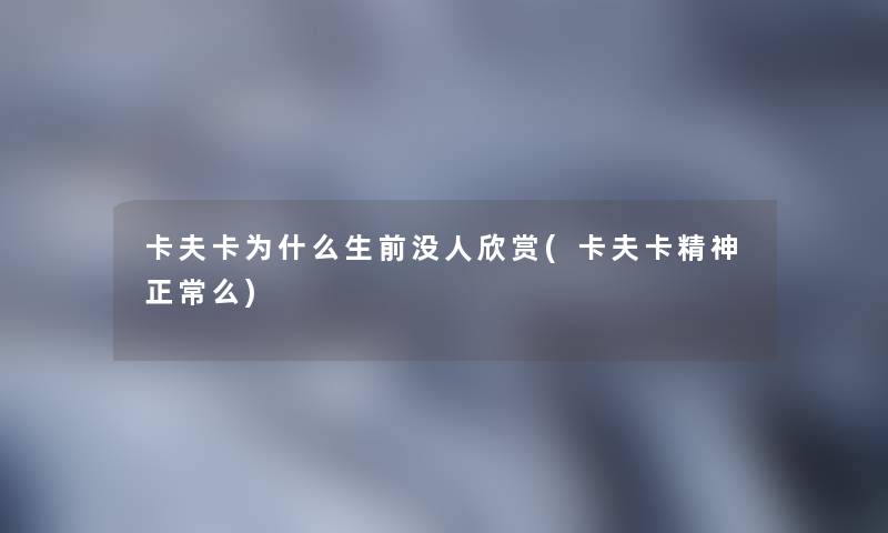 卡夫卡为什么生前没人欣赏(卡夫卡精神正常么)