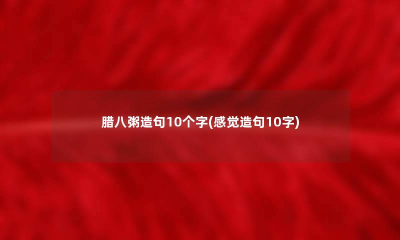 腊八粥造句10个字(感觉造句10字)