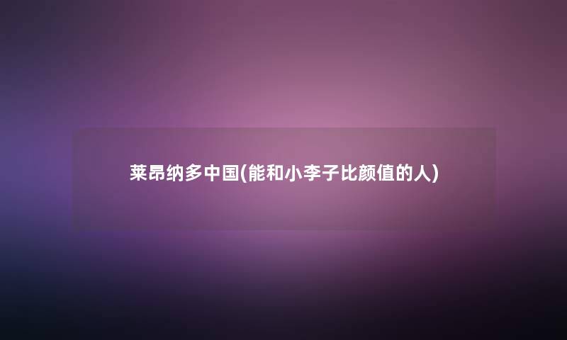 莱昂纳多中国(能和小李子比颜值的人)