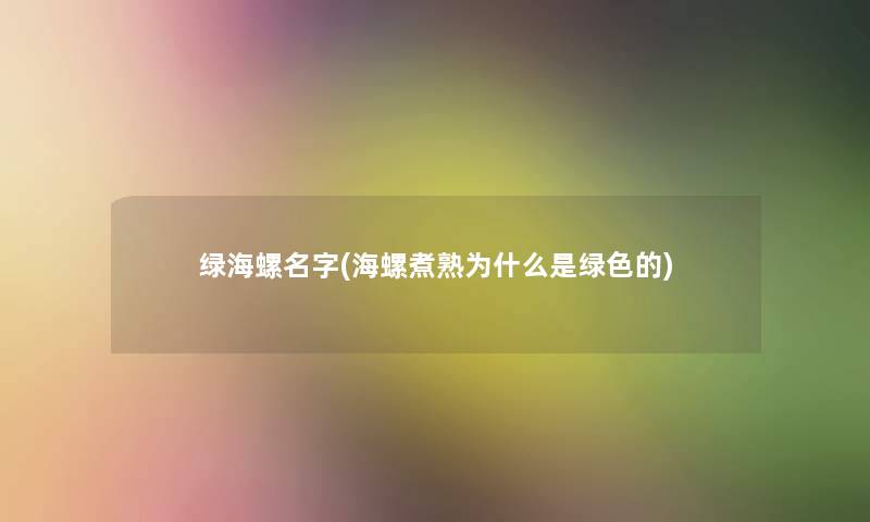 绿海螺名字(海螺煮熟为什么是绿色的)