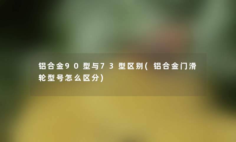 铝合金90型与73型区别(铝合金门滑轮型号怎么区分)